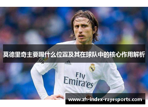 莫德里奇主要踢什么位置及其在球队中的核心作用解析