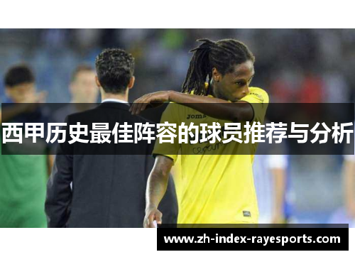 西甲历史最佳阵容的球员推荐与分析