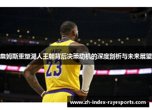 詹姆斯重塑湖人王朝背后决策动机的深度剖析与未来展望