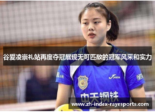 谷爱凌崇礼站再度夺冠展现无可匹敌的冠军风采和实力