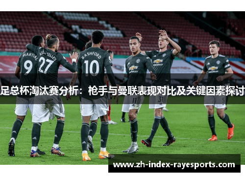 足总杯淘汰赛分析：枪手与曼联表现对比及关键因素探讨