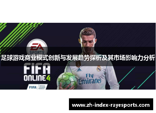 足球游戏商业模式创新与发展趋势探析及其市场影响力分析 足球游戏商业模式创新与发展趋势探析及其市场影响力分析