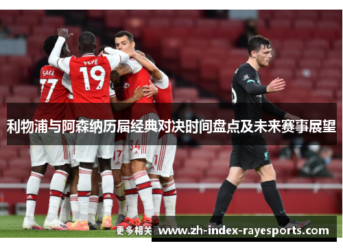 利物浦与阿森纳历届经典对决时间盘点及未来赛事展望 利物浦与阿森纳历届经典对决时间盘点及未来赛事展望