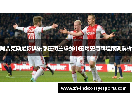 阿贾克斯足球俱乐部在荷兰联赛中的历史与辉煌成就解析