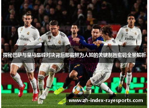 探秘巴萨与皇马巅峰对决背后那些鲜为人知的关键制胜密码全景解析