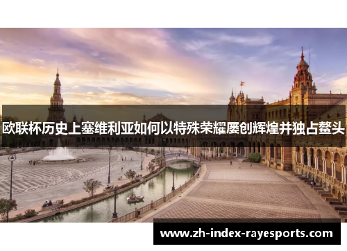 欧联杯历史上塞维利亚如何以特殊荣耀屡创辉煌并独占鳌头 欧联杯历史上塞维利亚如何以特殊荣耀屡创辉煌并独占鳌头