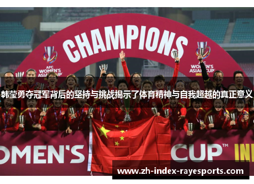 韩莹勇夺冠军背后的坚持与挑战揭示了体育精神与自我超越的真正意义