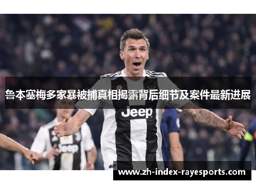鲁本塞梅多家暴被捕真相揭露背后细节及案件最新进展