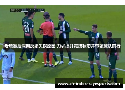 老詹赛后深刻反思失误原因 力求提升竞技状态并带领球队前行 老詹赛后深刻反思失误原因 力求提升竞技状态并带领球队前行