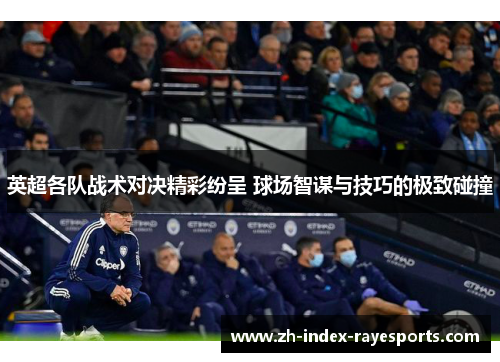 英超各队战术对决精彩纷呈 球场智谋与技巧的极致碰撞 英超各队战术对决精彩纷呈 球场智谋与技巧的极致碰撞