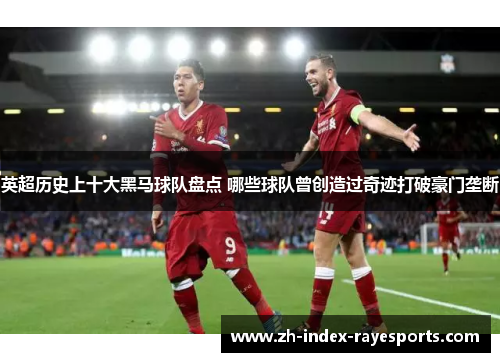 英超历史上十大黑马球队盘点 哪些球队曾创造过奇迹打破豪门垄断