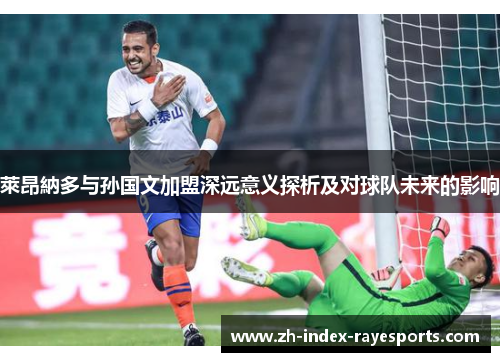 萊昂納多与孙国文加盟深远意义探析及对球队未来的影响