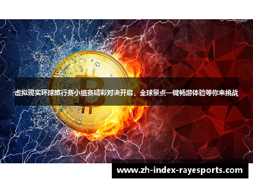 虚拟现实环球旅行赛小组赛精彩对决开启,全球景点一键畅游体验等你来挑战 虚拟现实环球旅行赛小组赛精彩对决开启,全球景点一键畅游体验等你来挑战
