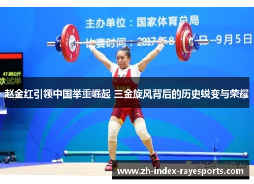 赵金红引领中国举重崛起 三金旋风背后的历史蜕变与荣耀 赵金红引领中国举重崛起 三金旋风背后的历史蜕变与荣耀