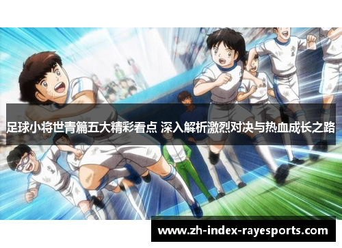 足球小将世青篇五大精彩看点 深入解析激烈对决与热血成长之路