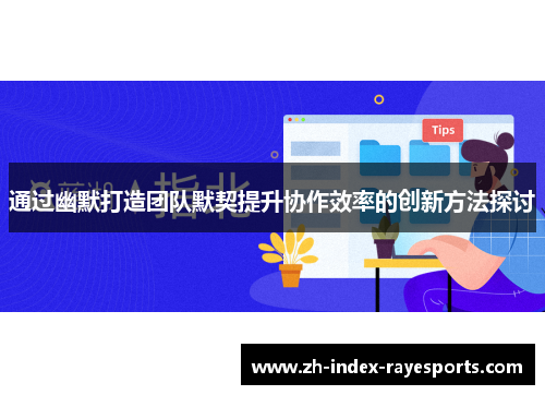 通过幽默打造团队默契提升协作效率的创新方法探讨