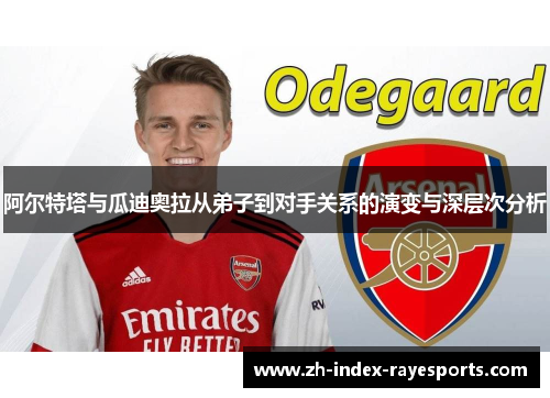 阿尔特塔与瓜迪奥拉从弟子到对手关系的演变与深层次分析