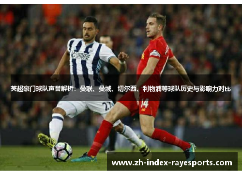 英超豪门球队声誉解析:曼联、曼城、切尔西、利物浦等球队历史与影响力对比 英超豪门球队声誉解析:曼联、曼城、切尔西、利物浦等球队历史与影响力对比