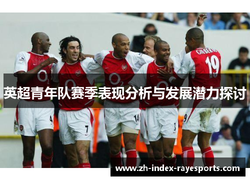 英超青年队赛季表现分析与发展潜力探讨 英超青年队赛季表现分析与发展潜力探讨