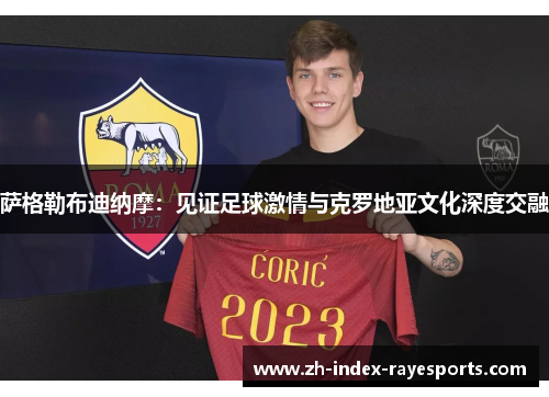 萨格勒布迪纳摩:见证足球激情与克罗地亚文化深度交融 萨格勒布迪纳摩:见证足球激情与克罗地亚文化深度交融