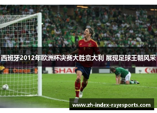 西班牙2012年欧洲杯决赛大胜意大利 展现足球王朝风采
