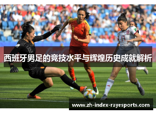 西班牙男足的竞技水平与辉煌历史成就解析