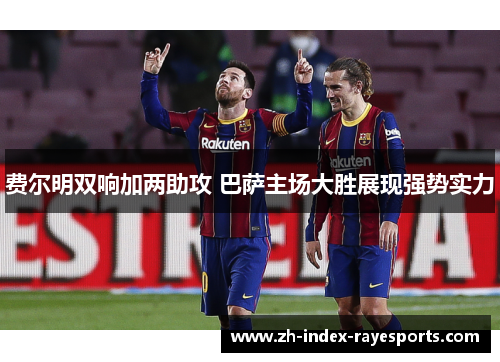 费尔明双响加两助攻 巴萨主场大胜展现强势实力 费尔明双响加两助攻 巴萨主场大胜展现强势实力