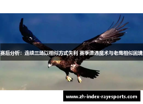 赛后分析:连续三场以相似方式失利 赛季遭遇魔术与老鹰相似困境 赛后分析:连续三场以相似方式失利 赛季遭遇魔术与老鹰相似困境