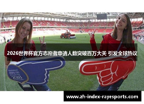 2026世界杯官方志愿者申请人数突破百万大关 引发全球热议