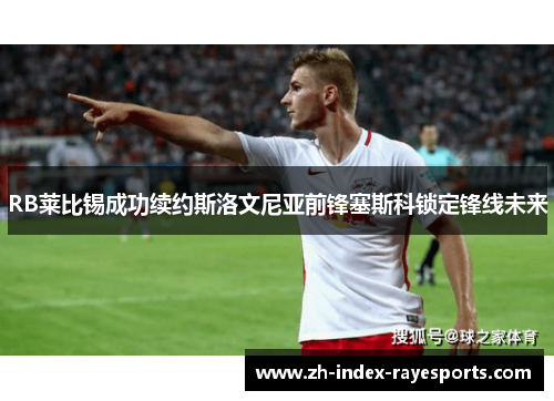 RB莱比锡成功续约斯洛文尼亚前锋塞斯科锁定锋线未来 RB莱比锡成功续约斯洛文尼亚前锋塞斯科锁定锋线未来