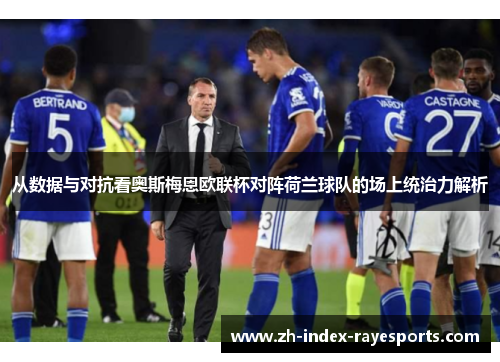 从数据与对抗看奥斯梅恩欧联杯对阵荷兰球队的场上统治力解析 从数据与对抗看奥斯梅恩欧联杯对阵荷兰球队的场上统治力解析