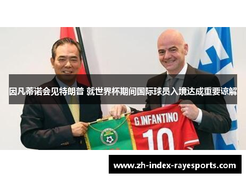 因凡蒂诺会见特朗普 就世界杯期间国际球员入境达成重要谅解 因凡蒂诺会见特朗普 就世界杯期间国际球员入境达成重要谅解