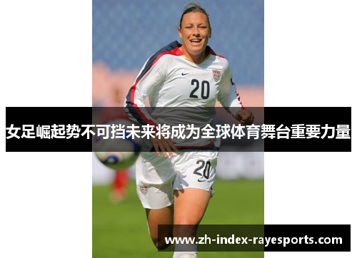 女足崛起势不可挡未来将成为全球体育舞台重要力量 女足崛起势不可挡未来将成为全球体育舞台重要力量