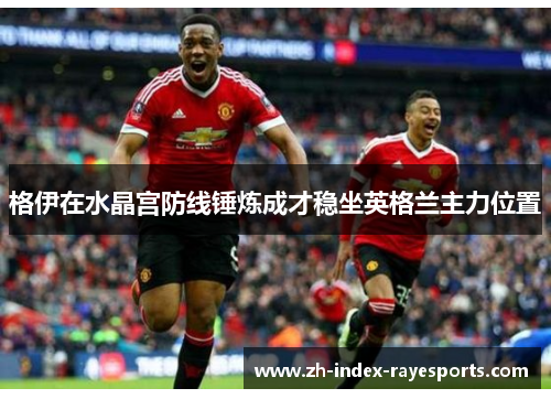 格伊在水晶宫防线锤炼成才稳坐英格兰主力位置