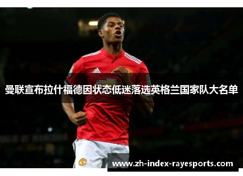 曼联宣布拉什福德因状态低迷落选英格兰国家队大名单