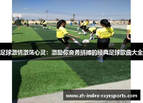 足球激情激荡心灵：激励你奋勇拼搏的经典足球歌曲大全