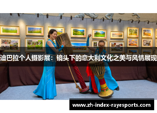 迪巴拉个人摄影展：镜头下的意大利文化之美与风情展现