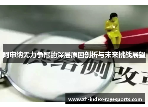 阿申纳无力争冠的深层原因剖析与未来挑战展望 阿申纳无力争冠的深层原因剖析与未来挑战展望