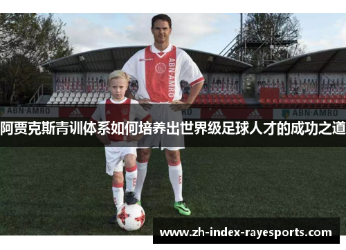 阿贾克斯青训体系如何培养出世界级足球人才的成功之道 阿贾克斯青训体系如何培养出世界级足球人才的成功之道