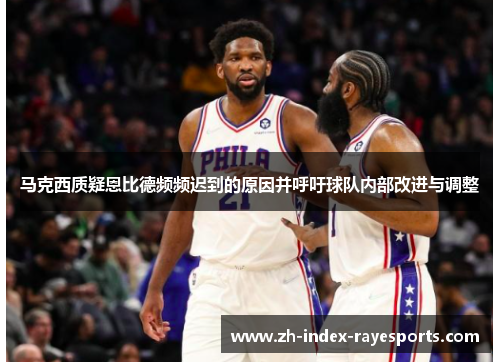 马克西质疑恩比德频频迟到的原因并呼吁球队内部改进与调整