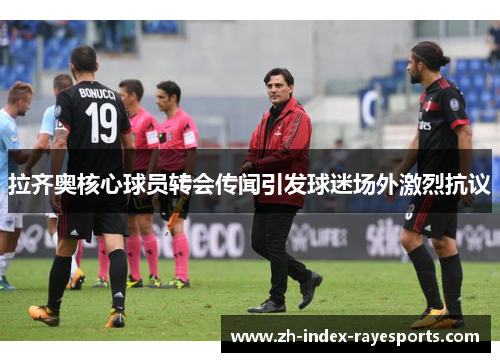 拉齐奥核心球员转会传闻引发球迷场外激烈抗议 拉齐奥核心球员转会传闻引发球迷场外激烈抗议